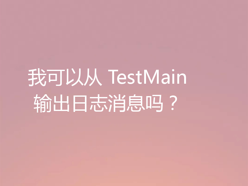 我可以从 TestMain 输出日志消息吗?