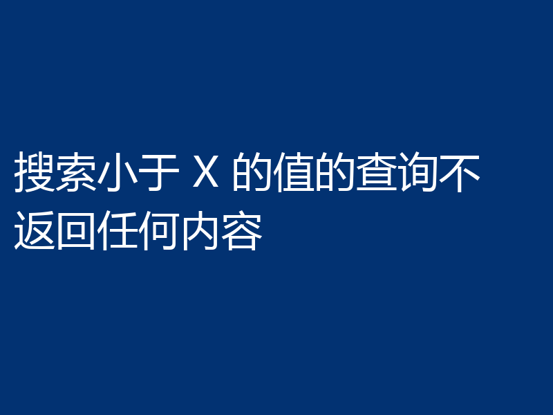 搜索小于 X 的值的查询不返回任何内容