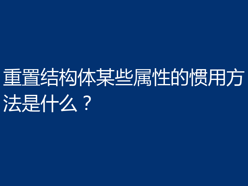 重置结构体某些属性的惯用方法是什么?