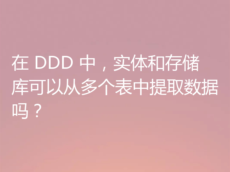 在 DDD 中,实体和存储库可以从多个表中提取数据吗?