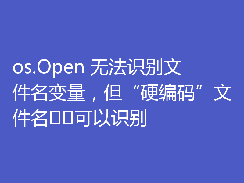os.Open 无法识别文件名变量,但“硬编码”文件名可以识别
