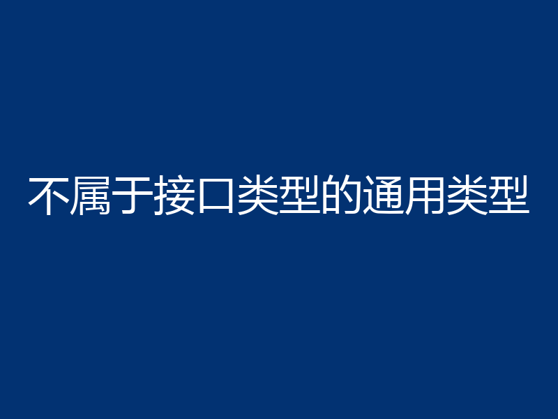 不属于接口类型的通用类型