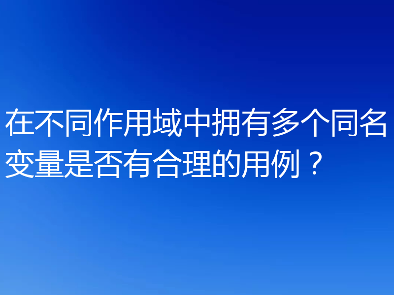 在不同作用域中拥有多个同名变量是否有合理的用例?