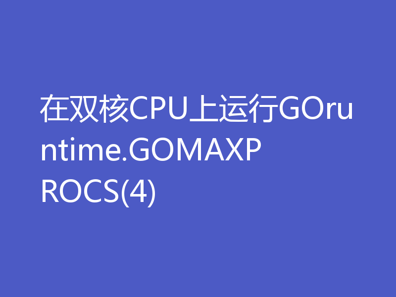 在双核CPU上运行GOruntime.GOMAXPROCS(4)