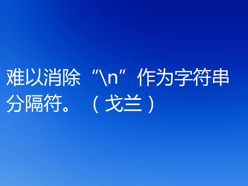 难以消除“\n”作为字符串分隔符。 (戈兰)