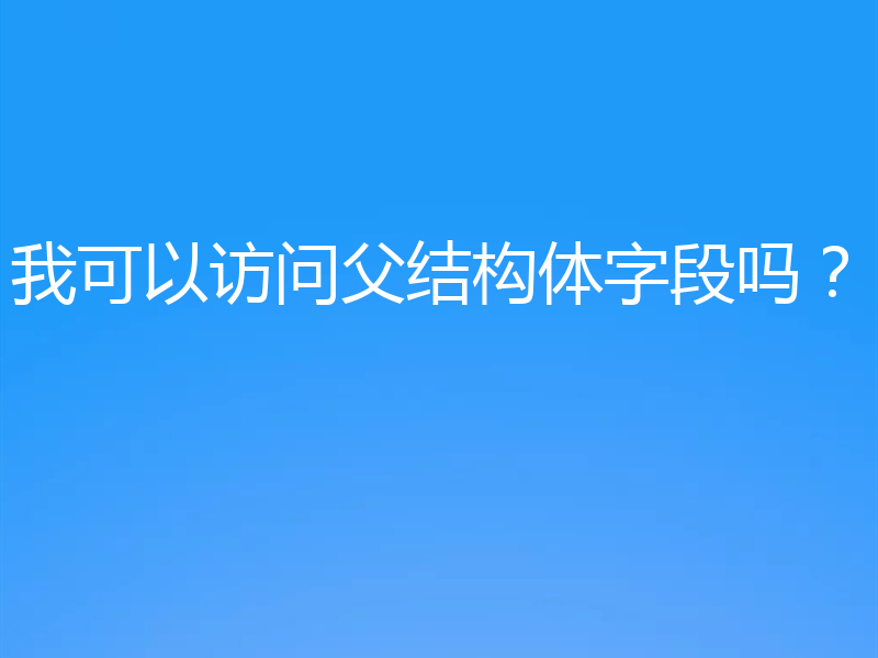 我可以访问父结构体字段吗?
