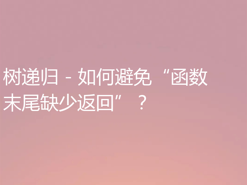 树递归 - 如何避免“函数末尾缺少返回”?