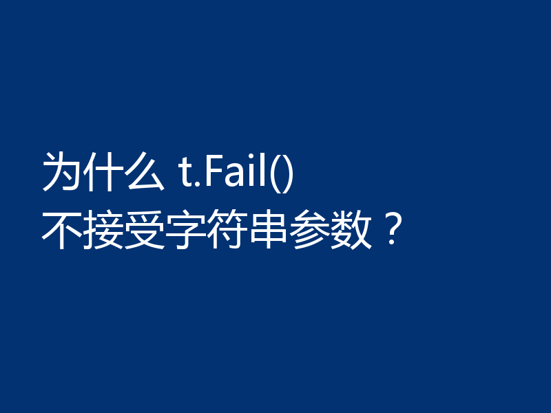 为什么 t.Fail() 不接受字符串参数?