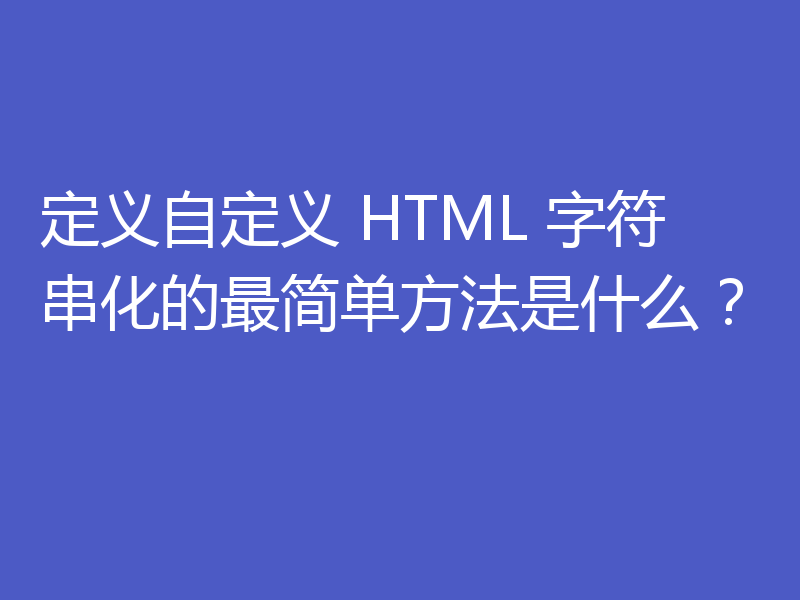 定义自定义 HTML 字符串化的最简单方法是什么?