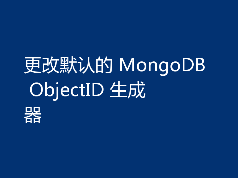 更改默认的 MongoDB ObjectID 生成器
