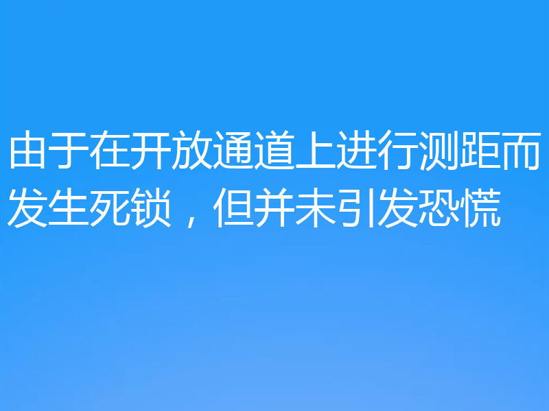 由于在开放通道上进行测距而发生死锁,但并未引发恐慌
