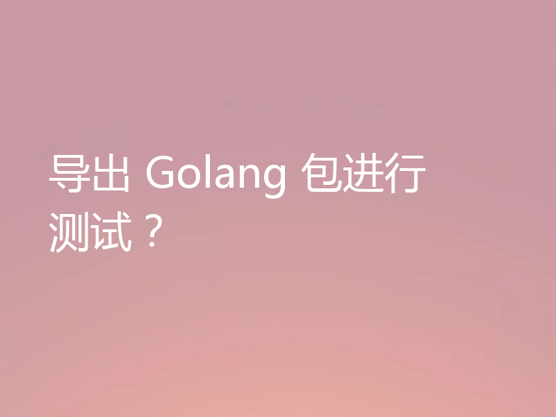 导出 Golang 包进行测试?