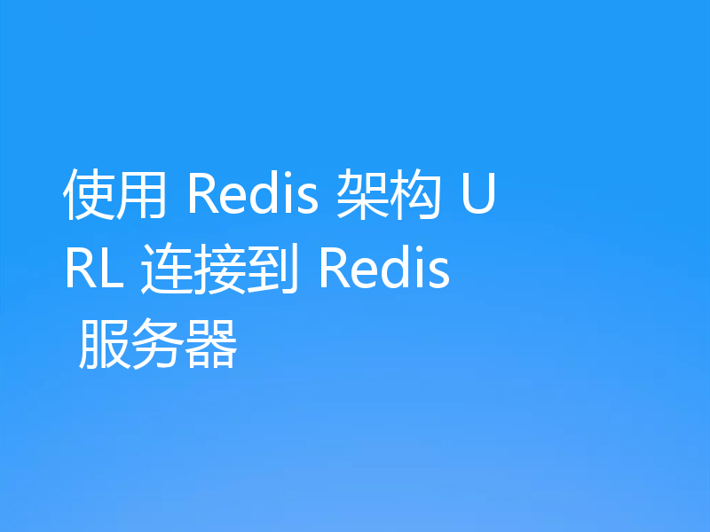 使用 Redis 架构 URL 连接到 Redis 服务器