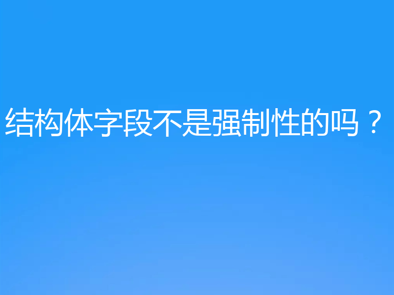 结构体字段不是强制性的吗?