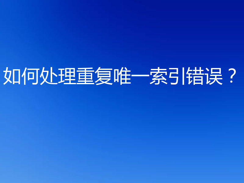 如何处理重复唯一索引错误?