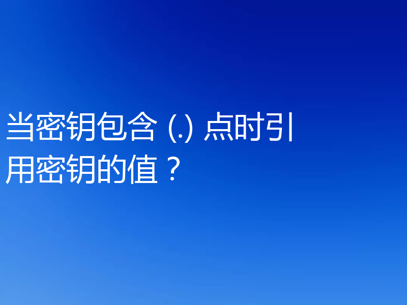 当密钥包含 (.) 点时引用密钥的值?