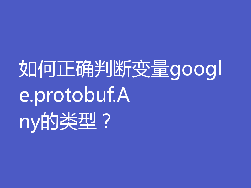 如何正确判断变量google.protobuf.Any的类型?