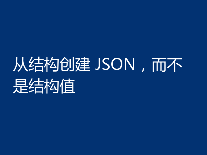 从结构创建 JSON,而不是结构值