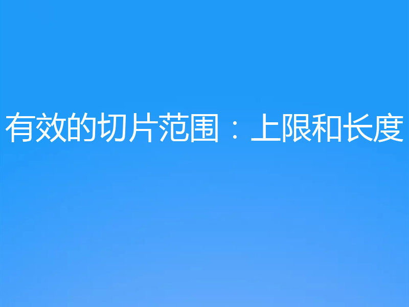 有效的切片范围:上限和长度