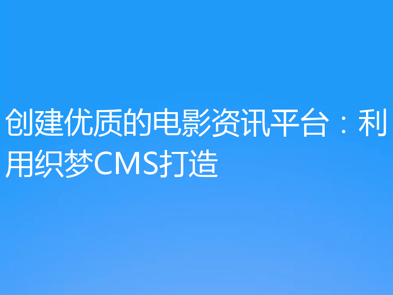 创建优质的电影资讯平台:利用织梦CMS打造