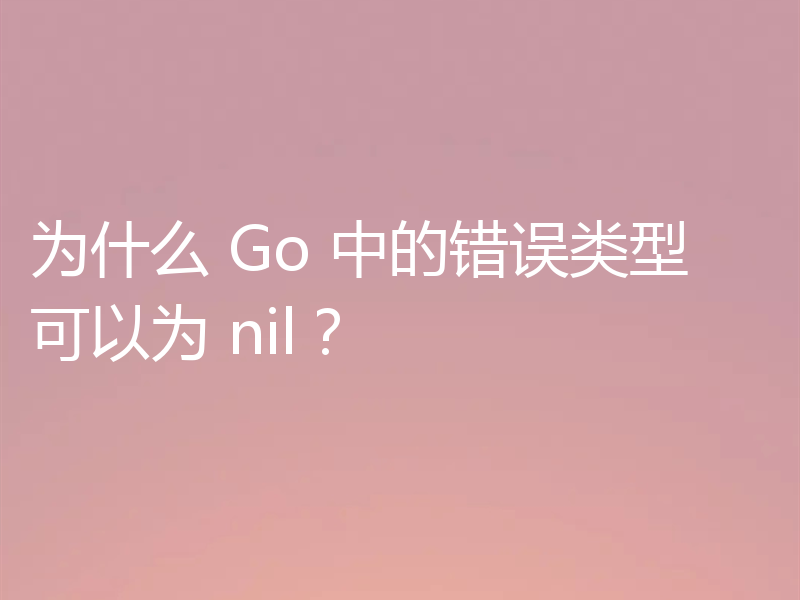 为什么 Go 中的错误类型可以为 nil?