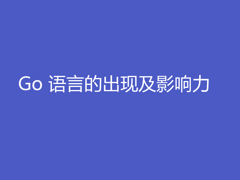 Go 语言的出现及影响力