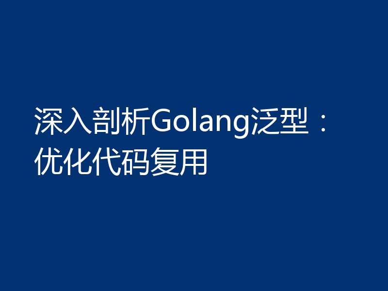 深入剖析Golang泛型:优化代码复用