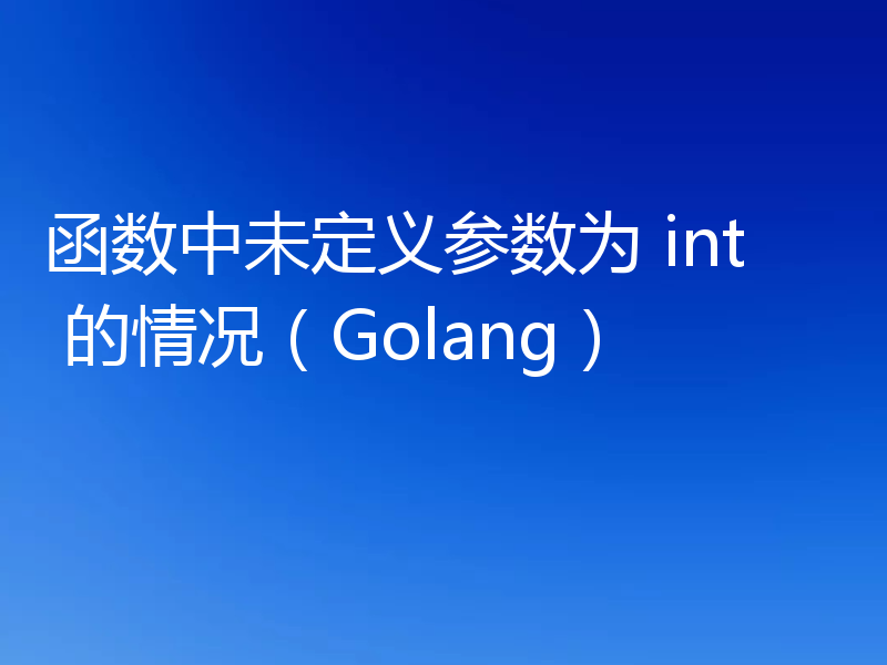 函数中未定义参数为 int 的情况(Golang)