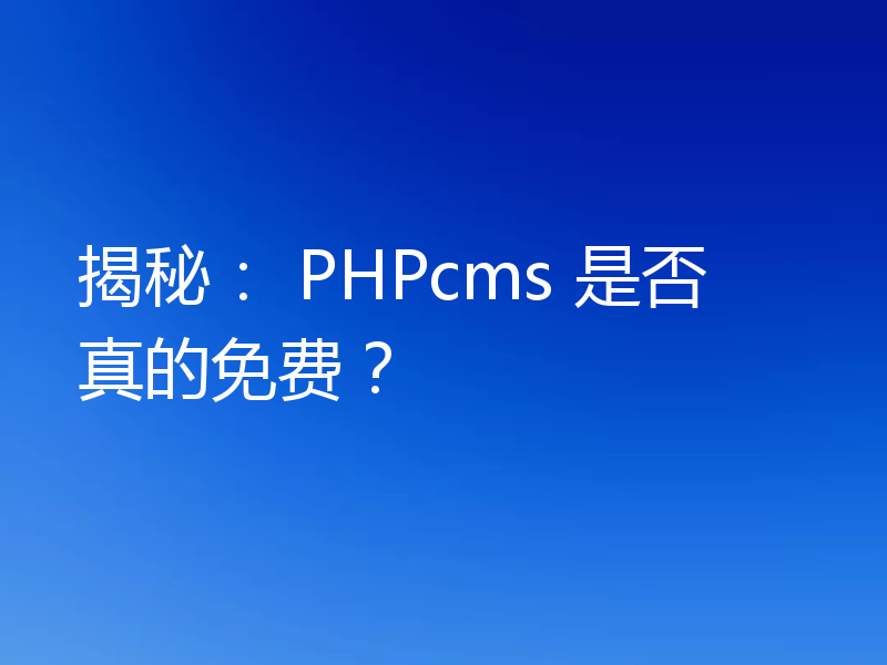 揭秘: PHPcms 是否真的免费?