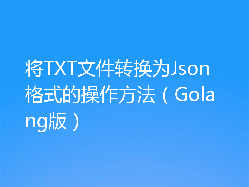 将TXT文件转换为Json格式的操作方法(Golang版)