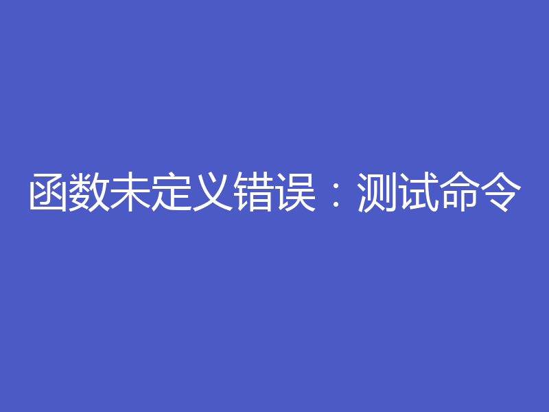 函数未定义错误:测试命令