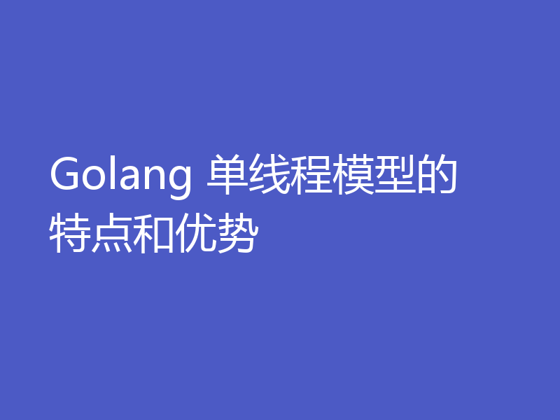 Golang 单线程模型的特点和优势