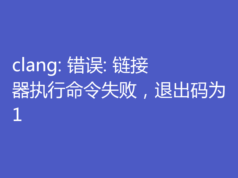 clang: 错误: 链接器执行命令失败,退出码为1