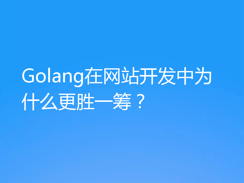 Golang在网站开发中为什么更胜一筹?