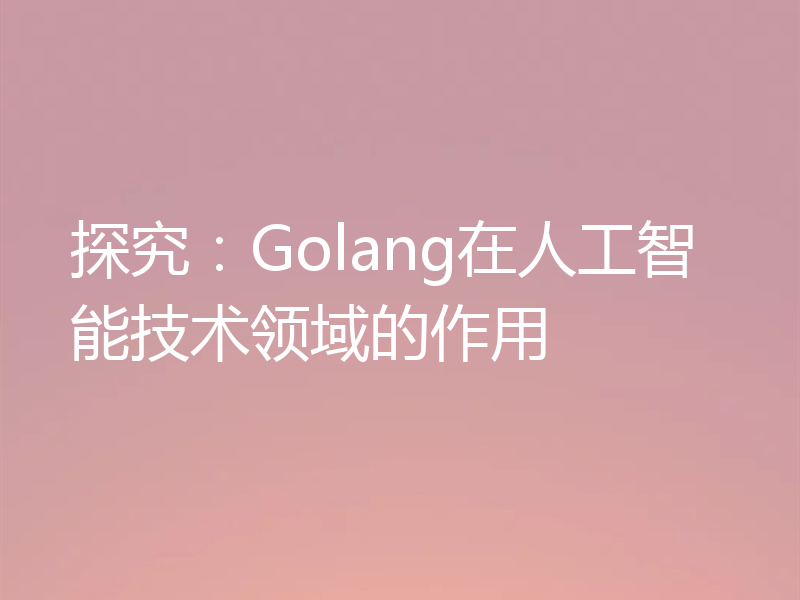 探究:Golang在人工智能技术领域的作用