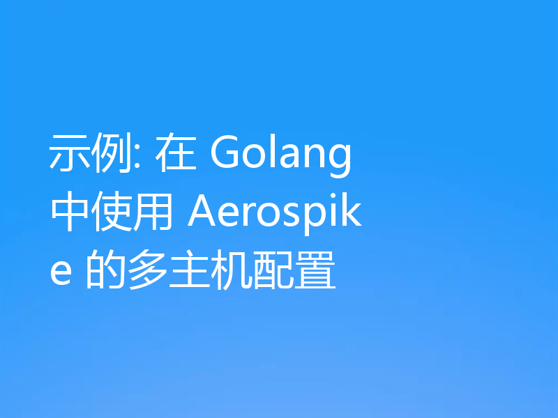示例: 在 Golang 中使用 Aerospike 的多主机配置