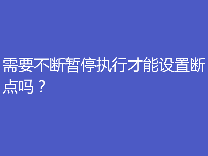 需要不断暂停执行才能设置断点吗?
