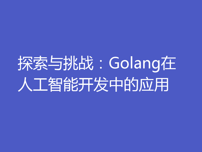 探索与挑战:Golang在人工智能开发中的应用