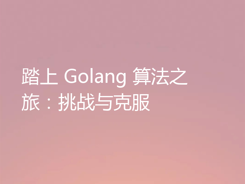 踏上 Golang 算法之旅:挑战与克服
