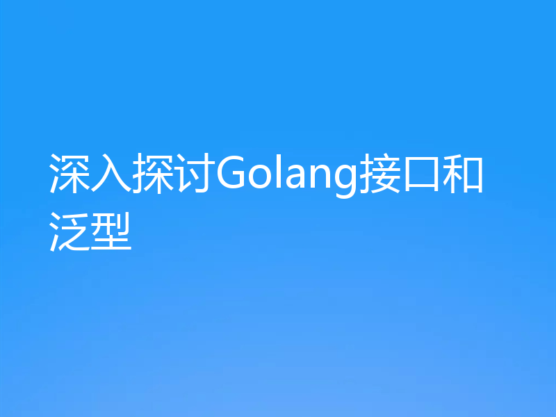 深入探讨Golang接口和泛型