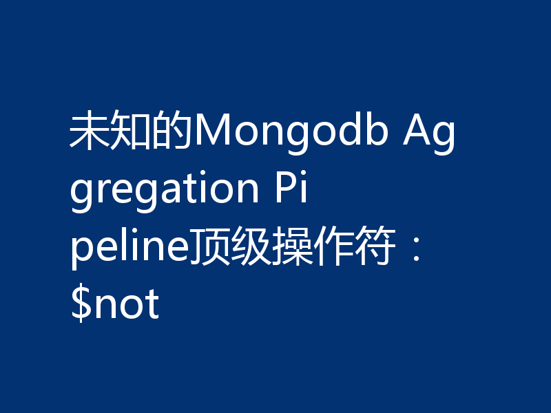 未知的Mongodb Aggregation Pipeline顶级操作符:$not