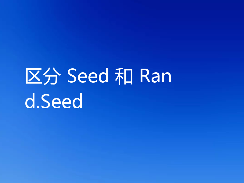 区分 Seed 和 Rand.Seed
