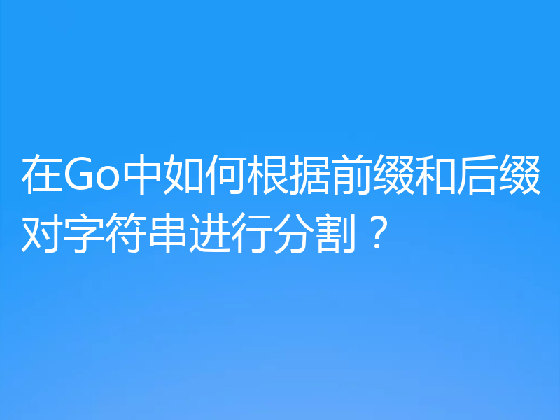 在Go中如何根据前缀和后缀对字符串进行分割?