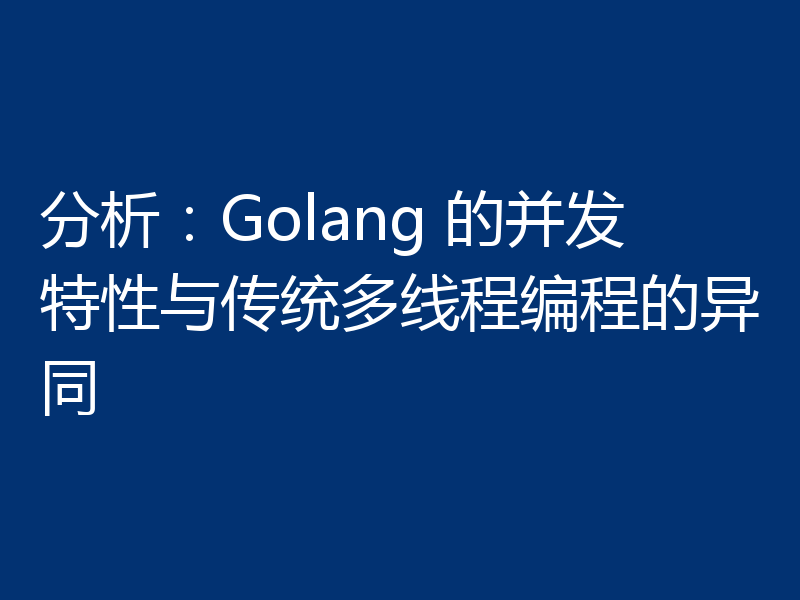 分析:Golang 的并发特性与传统多线程编程的异同
