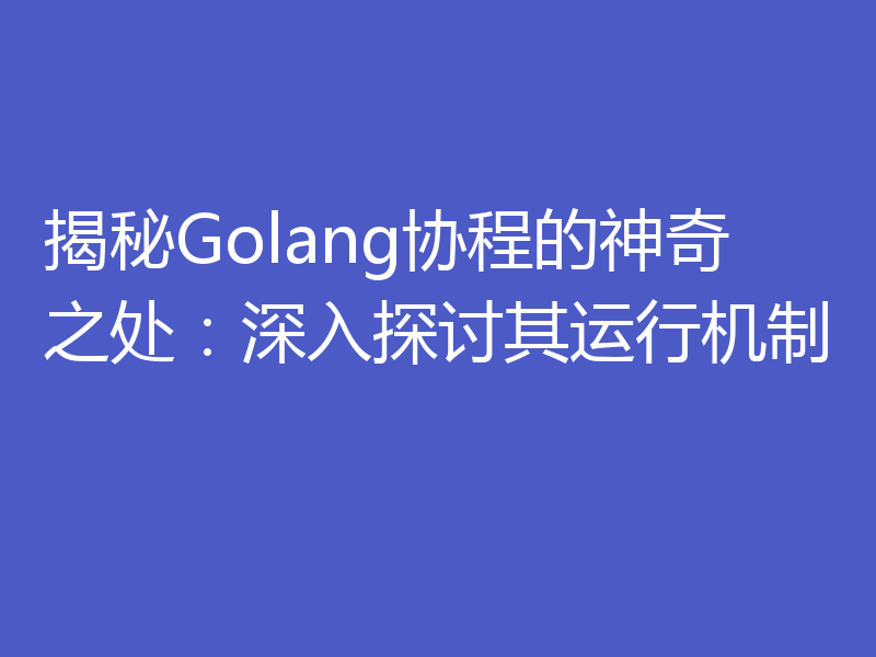 揭秘Golang协程的神奇之处:深入探讨其运行机制