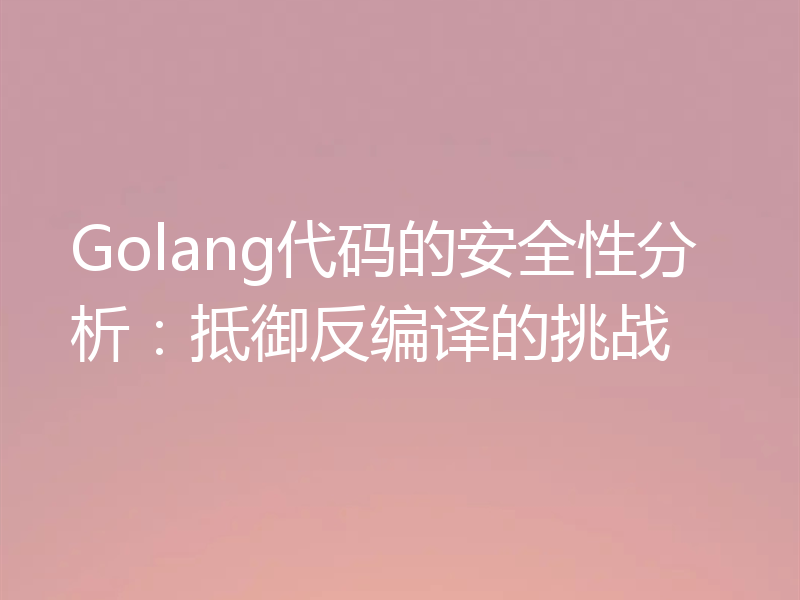 Golang代码的安全性分析:抵御反编译的挑战