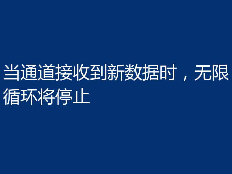 当通道接收到新数据时,无限循环将停止