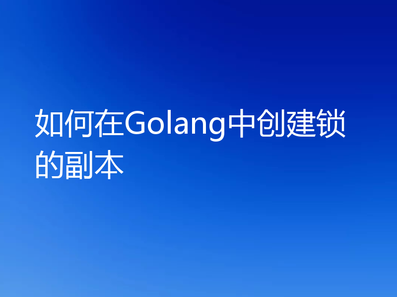 如何在Golang中创建锁的副本