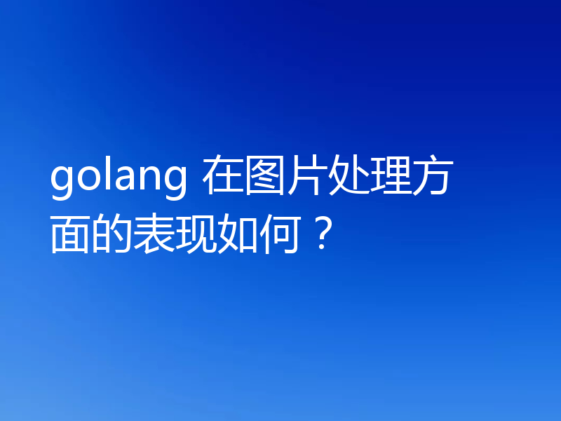 golang 在图片处理方面的表现如何?