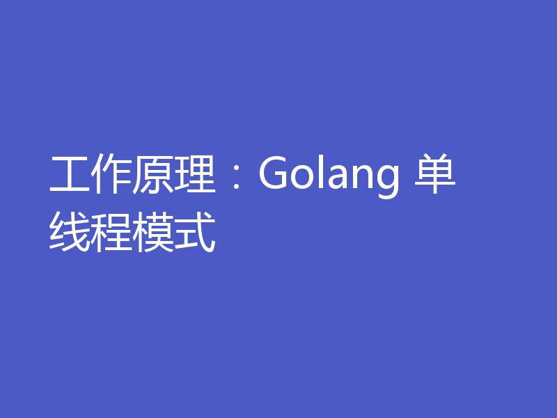 工作原理:Golang 单线程模式